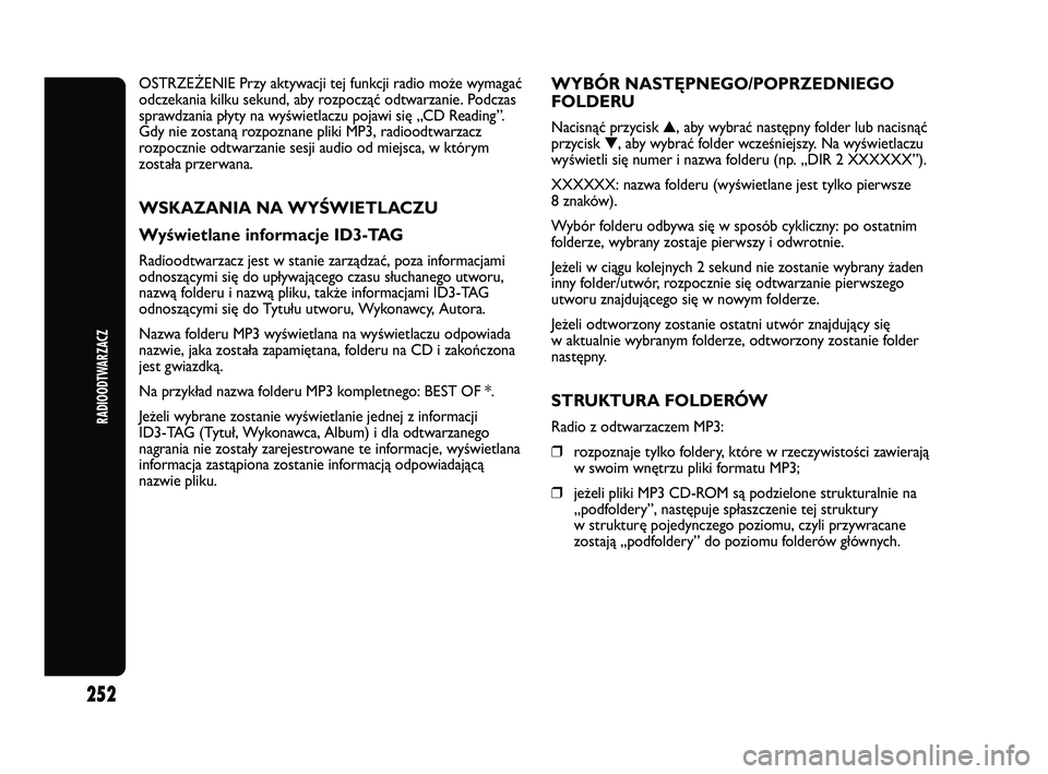 Abarth Punto 2012  Instrukcja obsługi (in Polish) 252
RADIOODTWARZACZ
OSTRZE\bENIE Przy aktywacji tej funkcji radio może wymagać
odczekania kilku sekund, aby rozpocząć odtwarzanie. Podczas
sprawdzania płyty na wyświetlaczu pojawi się „CD Rea