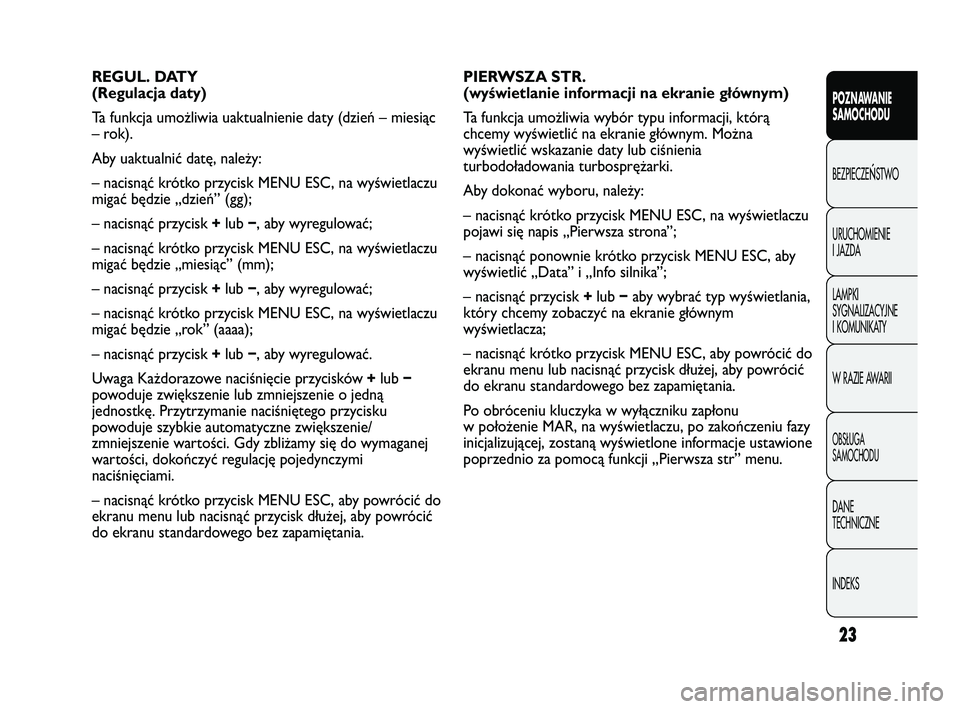 Abarth Punto 2012  Instrukcja obsługi (in Polish) CONOSCENZA
DELLA
VETTURA
23
POZNAWANIE 
SAMOCHODU
BEZPIECZE
ŃSTWO
URUCHOMIENIE 
I JAZDA
LAMPKI 
SYGNALIZACYJNE 
I KOMUNIKATY
W RAZIE AWARII
OBS�UGA 
SAMOCHODU
DANE 
TECHNICZNE
INDEKS
PIERWSZA STR. 
(