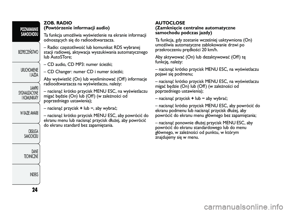 Abarth Punto 2012  Instrukcja obsługi (in Polish) 24
POZNAWANIESAMOCHODU
BEZPIECZE
ŃSTWO
URUCHOMIENIE I JAZDA
LAMPKI
SYGNALIZACYJNE I KOMUNIKATY
W RAZIE AWARII
OBS�UGA 
SAMOCHODU
DANE
TECHNICZNE
INDEKS
AUTOCLOSE
(Zamknięcie centralne automatyczne
s