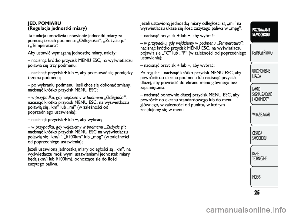 Abarth Punto 2012  Instrukcja obsługi (in Polish) 25
CONOSCENZA
DELLA
VETTURAPOZNAWANIE 
SAMOCHODU
BEZPIECZE
ŃSTWO
URUCHOMIENIE 
I JAZDA
LAMPKI 
SYGNALIZACYJNE 
I KOMUNIKATY
W RAZIE AWARII
OBS�UGA 
SAMOCHODU
DANE 
TECHNICZNE
INDEKS
Jeżeli ustawion�