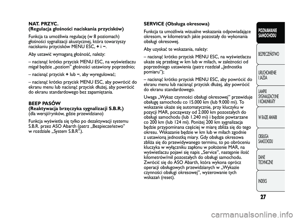 Abarth Punto 2012  Instrukcja obsługi (in Polish) 27
CONOSCENZA
DELLA
VETTURAPOZNAWANIE 
SAMOCHODU
BEZPIECZE
ŃSTWO
URUCHOMIENIE 
I JAZDA
LAMPKI 
SYGNALIZACYJNE 
I KOMUNIKATY
W RAZIE AWARII
OBS�UGA 
SAMOCHODU
DANE 
TECHNICZNE
INDEKS
NAT. PRZYC.
(Regu