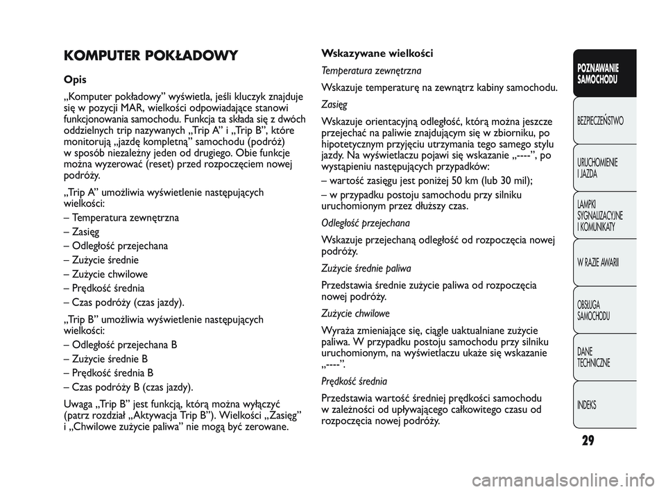 Abarth Punto 2012  Instrukcja obsługi (in Polish) 29
Wskazywane wielkości
Temperatura zewnętrzna
Wskazuje temperaturę na zewnątrz kabiny samochodu.
Zasięg
Wskazuje orientacyjną odległość, którą można jeszcze
przejechać na paliwie znajduj