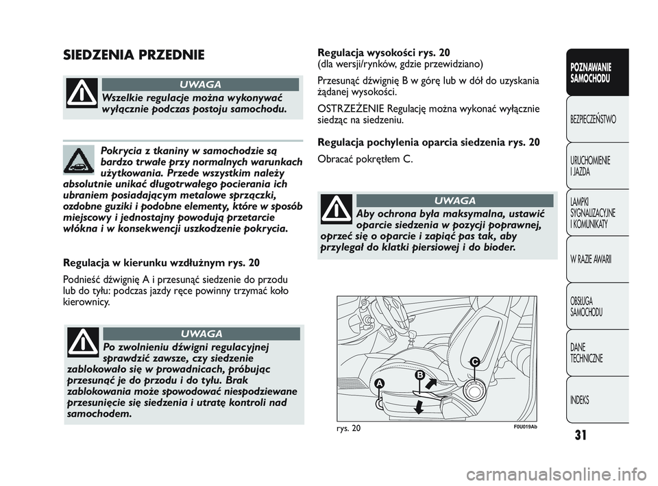 Abarth Punto 2012  Instrukcja obsługi (in Polish) 31
F0U019Abrys. 20
Regulacja w kierunku wzdłużnym rys. 20
Podnieść dźwignię A i przesunąć siedzenie do przodu
lub do tyłu: podczas jazdy ręce powinny trzymać koło
kierownicy.
Wszelkie regu