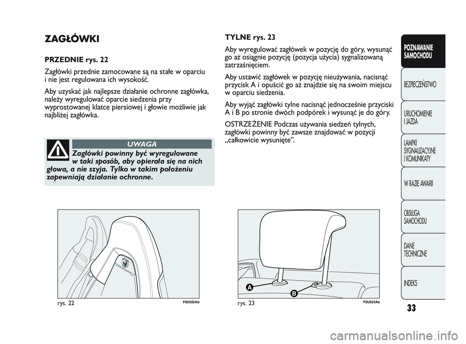 Abarth Punto 2012  Instrukcja obsługi (in Polish) 33
POZNAWANIE 
SAMOCHODU
BEZPIECZE
ŃSTWO
URUCHOMIENIE 
I JAZDA
LAMPKI 
SYGNALIZACYJNE 
I KOMUNIKATY
W RAZIE AWARII
OBS�UGA 
SAMOCHODU
DANE 
TECHNICZNE
INDEKS
Zagłówki powinny być wyregulowane
w ta