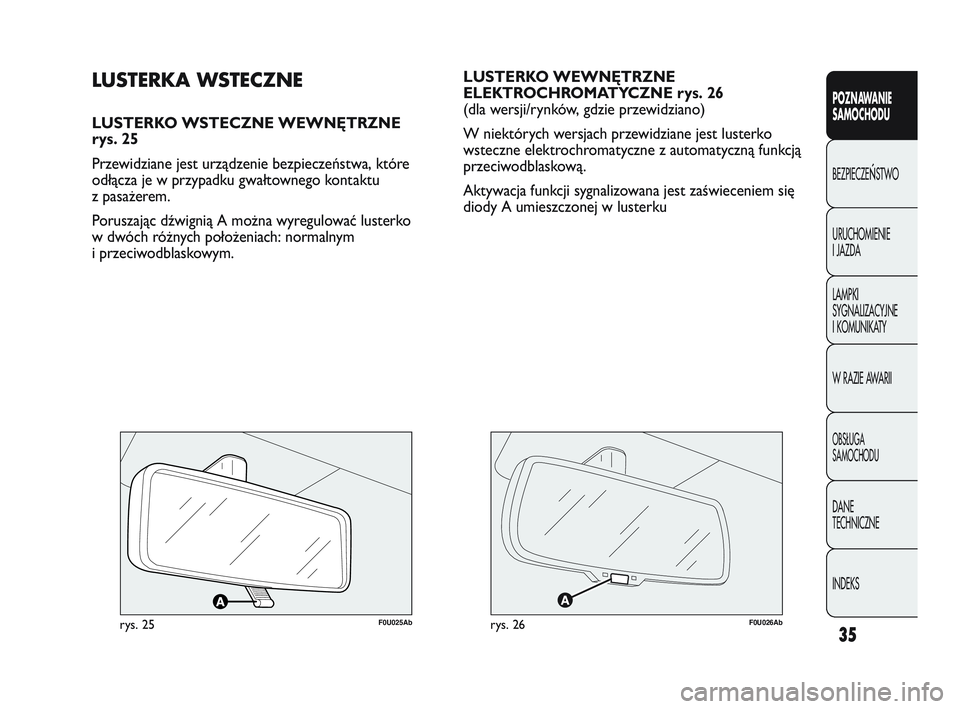 Abarth Punto 2012  Instrukcja obsługi (in Polish) 35
POZNAWANIE 
SAMOCHODU
BEZPIECZE
ŃSTWO
URUCHOMIENIE 
I JAZDA
LAMPKI 
SYGNALIZACYJNE 
I KOMUNIKATY
W RAZIE AWARII
OBS�UGA 
SAMOCHODU
DANE 
TECHNICZNE
INDEKS
LUSTERKO WEWNĘTRZNE
ELEKTROCHROMATYCZNE 