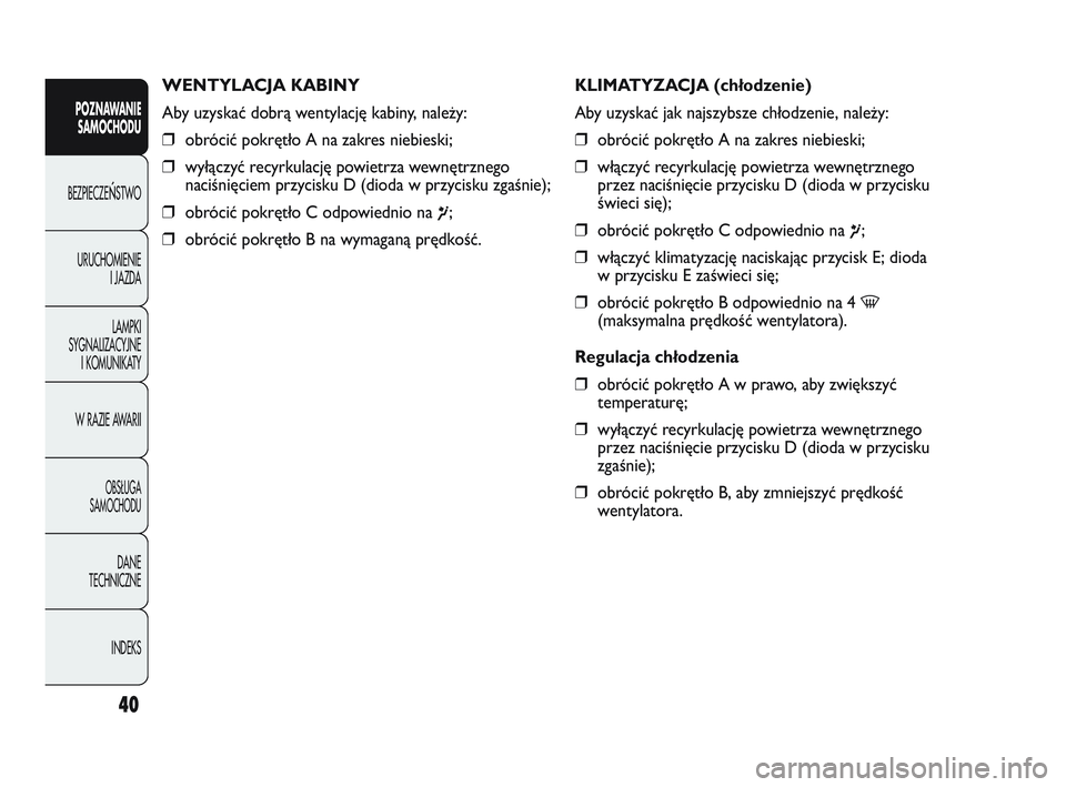 Abarth Punto 2012  Instrukcja obsługi (in Polish) 40
POZNAWANIESAMOCHODU
BEZPIECZE
ŃSTWO
URUCHOMIENIE I JAZDA
LAMPKI
SYGNALIZACYJNE I KOMUNIKATY
W RAZIE AWARII
OBS�UGA 
SAMOCHODU
DANE
TECHNICZNE
INDEKS
WENTYLACJA KABINY
Aby uzyskać dobrą wentylacj