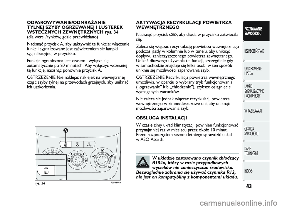 Abarth Punto 2012  Instrukcja obsługi (in Polish) 43
POZNAWANIE 
SAMOCHODU
BEZPIECZE
ŃSTWO
URUCHOMIENIE 
I JAZDA
LAMPKI 
SYGNALIZACYJNE 
I KOMUNIKATY
W RAZIE AWARII
OBS�UGA 
SAMOCHODU
DANE 
TECHNICZNE
INDEKS
ODPAROWYWANIE/ODMRA\bANIE 
TYLNEJ SZYBY O