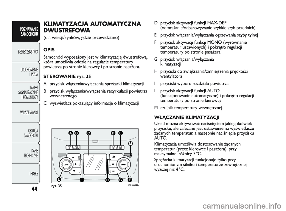 Abarth Punto 2012  Instrukcja obsługi (in Polish) 44
POZNAWANIESAMOCHODU
BEZPIECZE
ŃSTWO
URUCHOMIENIE I JAZDA
LAMPKI
SYGNALIZACYJNE I KOMUNIKATY
W RAZIE AWARII
OBS�UGA 
SAMOCHODU
DANE
TECHNICZNE
INDEKS
D przycisk aktywacji funkcji MAX-DEF 
(odmraża