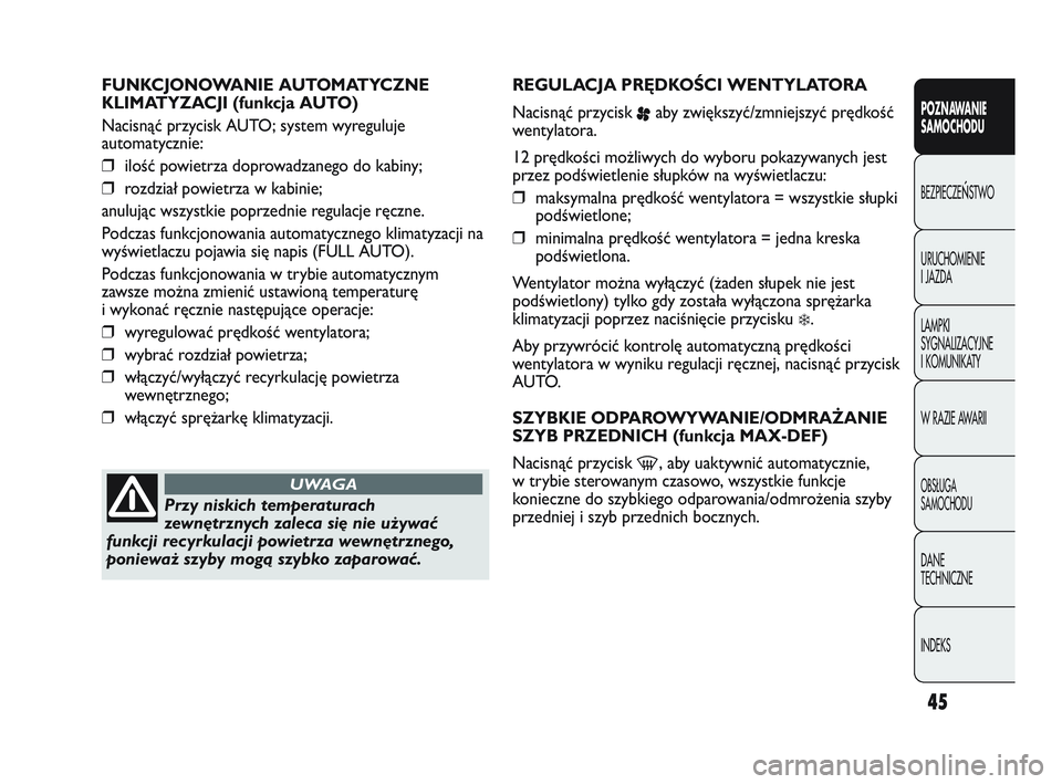 Abarth Punto 2012  Instrukcja obsługi (in Polish) 45
POZNAWANIE 
SAMOCHODU
BEZPIECZE
ŃSTWO
URUCHOMIENIE 
I JAZDA
LAMPKI 
SYGNALIZACYJNE 
I KOMUNIKATY
W RAZIE AWARII
OBS�UGA 
SAMOCHODU
DANE 
TECHNICZNE
INDEKS
FUNKCJONOWANIE AUTOMATYCZNE 
KLIMATYZACJI