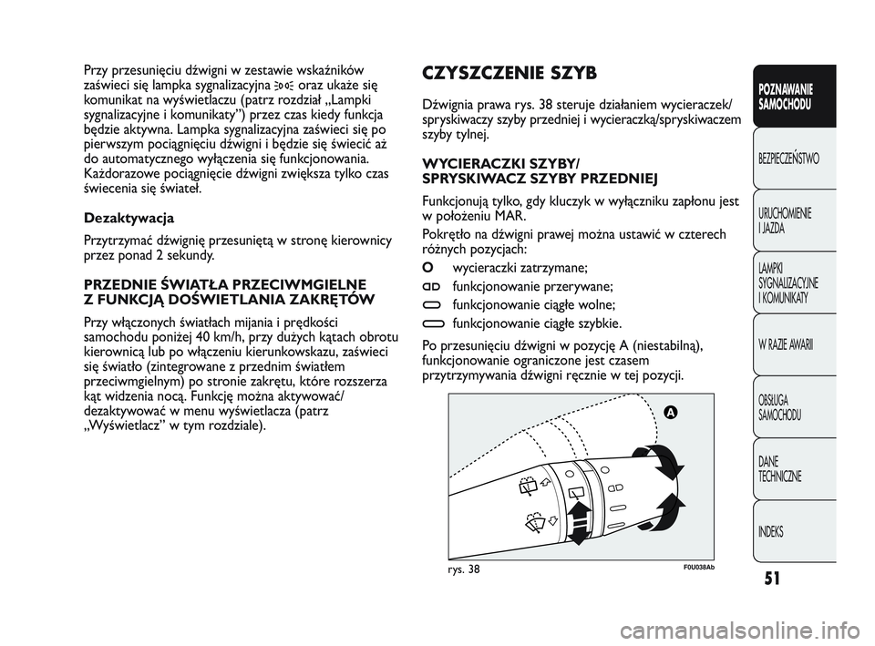 Abarth Punto 2012  Instrukcja obsługi (in Polish) 51
POZNAWANIE 
SAMOCHODU
BEZPIECZE
ŃSTWO
URUCHOMIENIE 
I JAZDA
LAMPKI 
SYGNALIZACYJNE 
I KOMUNIKATY
W RAZIE AWARII
OBS�UGA 
SAMOCHODU
DANE 
TECHNICZNE
INDEKS
F0U038Abrys. 38
CZYSZCZENIE SZYB 
Dźwign