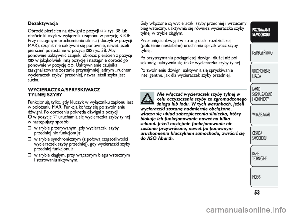 Abarth Punto 2012  Instrukcja obsługi (in Polish) 53
POZNAWANIE 
SAMOCHODU
BEZPIECZE
ŃSTWO
URUCHOMIENIE 
I JAZDA
LAMPKI 
SYGNALIZACYJNE 
I KOMUNIKATY
W RAZIE AWARII
OBS�UGA 
SAMOCHODU
DANE 
TECHNICZNE
INDEKS
Nie włączać wycieraczek szyby tylnej w