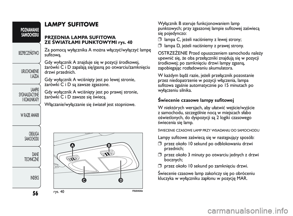 Abarth Punto 2012  Instrukcja obsługi (in Polish) 56
POZNAWANIESAMOCHODU
BEZPIECZE
ŃSTWO
URUCHOMIENIE I JAZDA
LAMPKI
SYGNALIZACYJNE I KOMUNIKATY
W RAZIE AWARII
OBS�UGA 
SAMOCHODU
DANE
TECHNICZNE
INDEKS
F0U040Abrys. 40
LAMPY SUFITOWE
PRZEDNIA LAMPA S