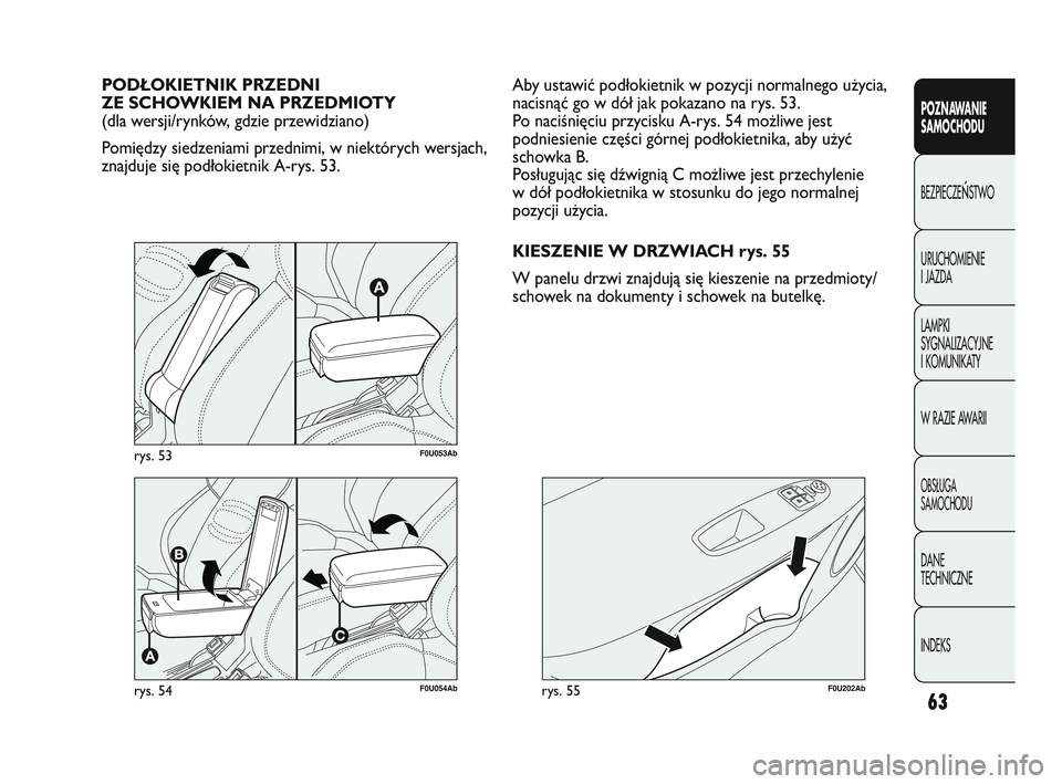 Abarth Punto 2012  Instrukcja obsługi (in Polish) 63
POZNAWANIE 
SAMOCHODU
BEZPIECZE
ŃSTWO
URUCHOMIENIE 
I JAZDA
LAMPKI 
SYGNALIZACYJNE 
I KOMUNIKATY
W RAZIE AWARII
OBS�UGA 
SAMOCHODU
DANE 
TECHNICZNE
INDEKS
F0U054Abrys. 54
PODŁOKIETNIK PRZEDNI 
ZE