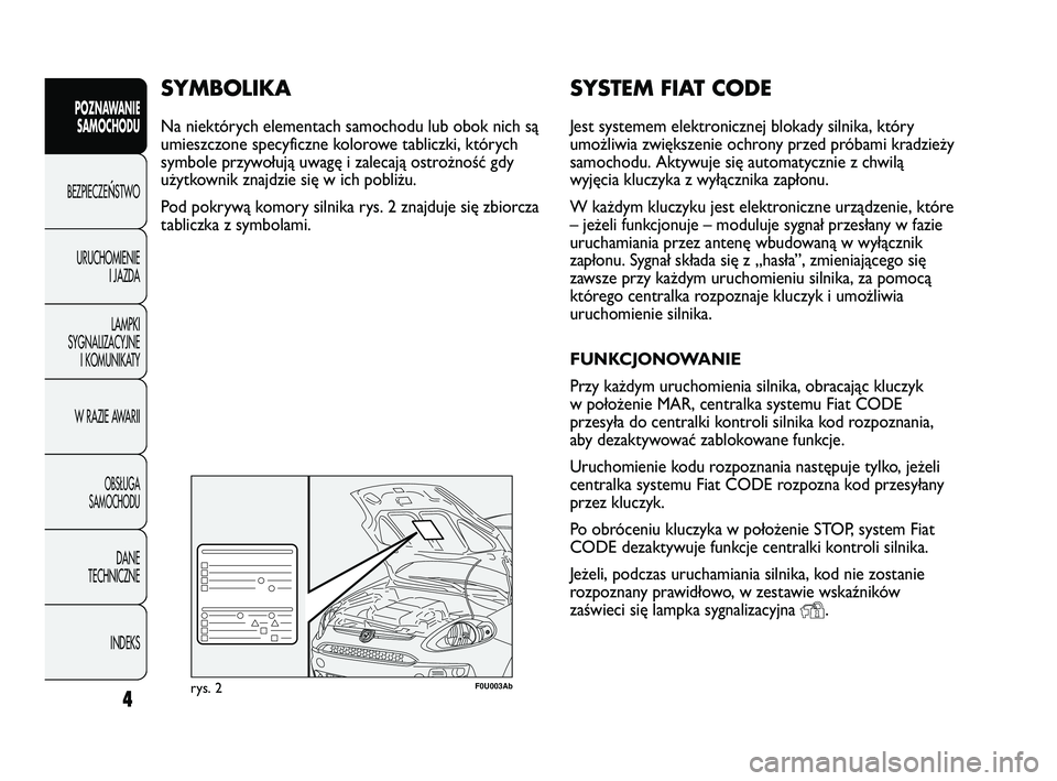 Abarth Punto 2012 Instrukcja obsługi (in Polish) SYSTEM FIAT CODE
Jest systemem elektronicznej blokady silnika, który
umożliwia zwiększenie ochrony przed próbami kradzieży
samochodu. Aktywuje się automatycznie z chwilą
wyjęcia kluczyka z wy Abarth Punto 2012 Instrukcja obsługi (in Polish) SYSTEM FIAT CODE
Jest systemem elektronicznej blokady silnika, który
umożliwia zwiększenie ochrony przed próbami kradzieży
samochodu. Aktywuje się automatycznie z chwilą
wyjęcia kluczyka z wy