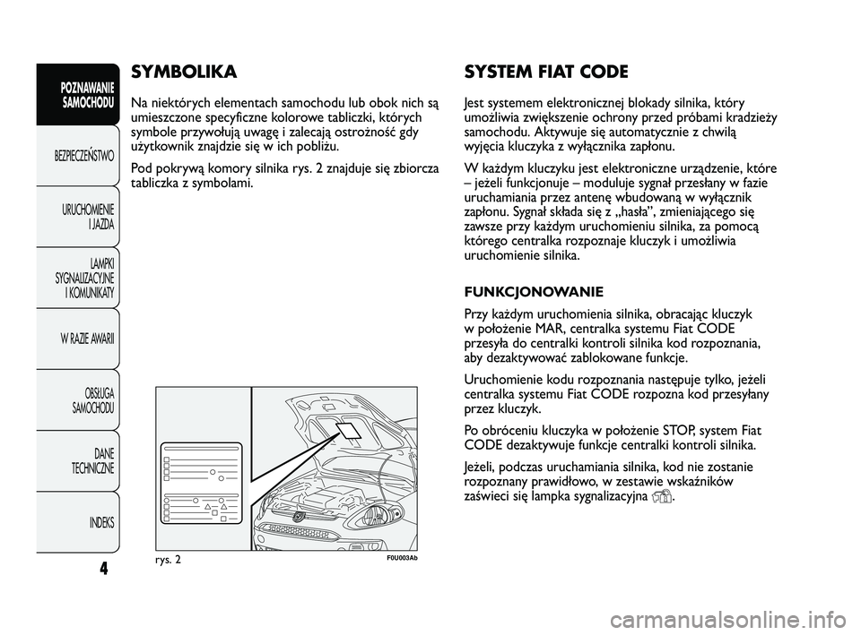 Abarth Punto 2012  Instrukcja obsługi (in Polish) SYSTEM FIAT CODE
Jest systemem elektronicznej blokady silnika, który
umożliwia zwiększenie ochrony przed próbami kradzieży
samochodu. Aktywuje się automatycznie z chwilą
wyjęcia kluczyka z wy�