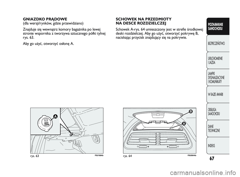Abarth Punto 2012  Instrukcja obsługi (in Polish) 67
POZNAWANIE 
SAMOCHODU
BEZPIECZE
ŃSTWO
URUCHOMIENIE 
I JAZDA
LAMPKI 
SYGNALIZACYJNE 
I KOMUNIKATY
W RAZIE AWARII
OBS�UGA 
SAMOCHODU
DANE 
TECHNICZNE
INDEKS
F0U064Abrys. 64
GNIAZDKO PRĄDOWE
(dla we