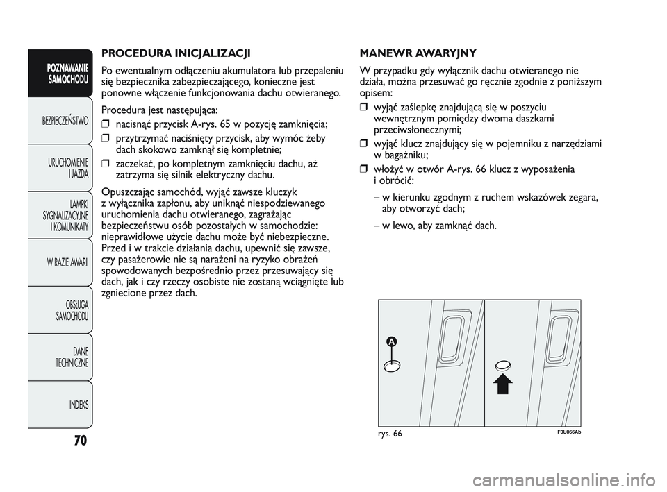 Abarth Punto 2012  Instrukcja obsługi (in Polish) PROCEDURA INICJALIZACJI 
Po ewentualnym odłączeniu akumulatora lub przepaleniu
się bezpiecznika zabezpieczającego, konieczne jest
ponowne włączenie funkcjonowania dachu otwieranego.
Procedura je