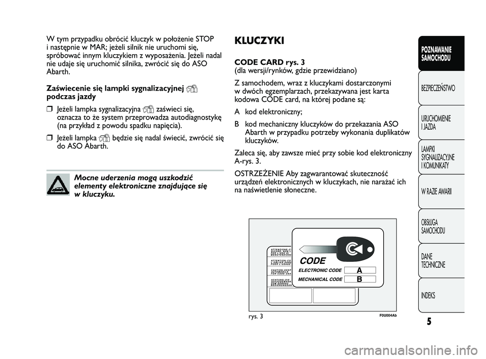 Abarth Punto 2012  Instrukcja obsługi (in Polish) KLUCZYKI
CODE CARD rys. 3 
(dla wersji/rynków, gdzie przewidziano)
Z samochodem, wraz z kluczykami dostarczonymi
w dwóch egzemplarzach, przekazywana jest karta
kodowa CODE card, na której podane s�