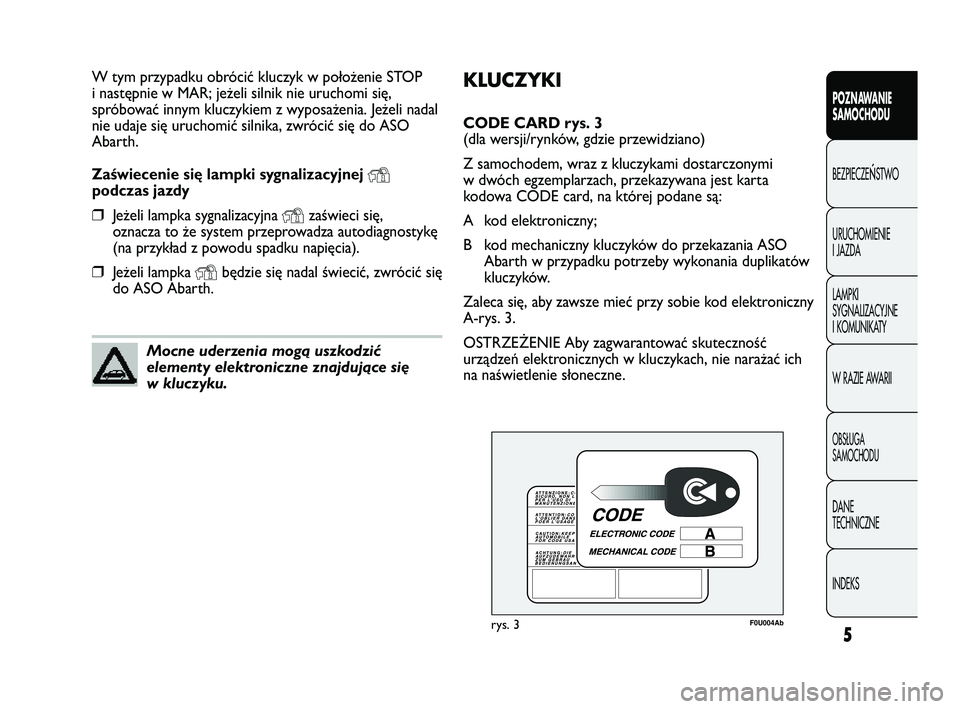 Abarth Punto 2012 Instrukcja obsługi (in Polish) KLUCZYKI
CODE CARD rys. 3
(dla wersji/rynków, gdzie przewidziano)
Z samochodem, wraz z kluczykami dostarczonymi
w dwóch egzemplarzach, przekazywana jest karta
kodowa CODE card, na której podane s Abarth Punto 2012 Instrukcja obsługi (in Polish) KLUCZYKI
CODE CARD rys. 3
(dla wersji/rynków, gdzie przewidziano)
Z samochodem, wraz z kluczykami dostarczonymi
w dwóch egzemplarzach, przekazywana jest karta
kodowa CODE card, na której podane s