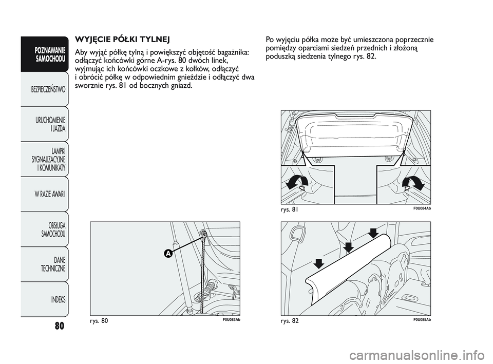 Abarth Punto 2012  Instrukcja obsługi (in Polish) 80
POZNAWANIESAMOCHODU
BEZPIECZE
ŃSTWO
URUCHOMIENIE I JAZDA
LAMPKI
SYGNALIZACYJNE I KOMUNIKATY
W RAZIE AWARII
OBS�UGA 
SAMOCHODU
DANE
TECHNICZNE
INDEKS
WYJĘCIE PÓŁKI TYLNEJ
Aby wyjąć półkę ty