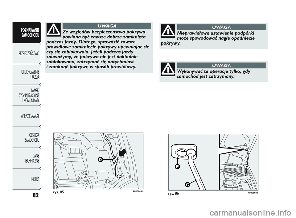 Abarth Punto 2012  Instrukcja obsługi (in Polish) 82
POZNAWANIESAMOCHODU
BEZPIECZE
ŃSTWO
URUCHOMIENIE I JAZDA
LAMPKI
SYGNALIZACYJNE I KOMUNIKATY
W RAZIE AWARII
OBS�UGA 
SAMOCHODU
DANE
TECHNICZNE
INDEKS
F0U088Abrys. 85
Ze względów bezpieczeństwa p