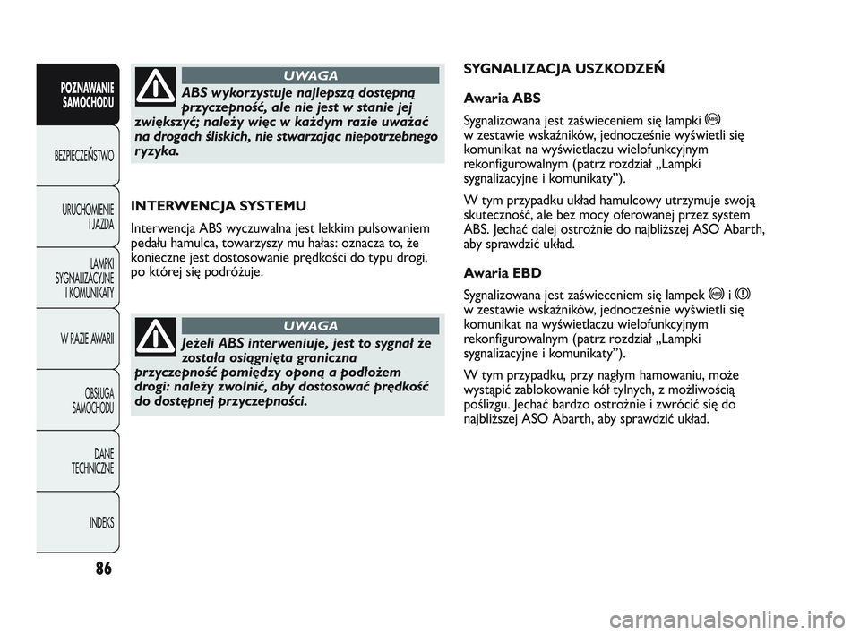 Abarth Punto 2012  Instrukcja obsługi (in Polish) 86
POZNAWANIESAMOCHODU
BEZPIECZE
ŃSTWO
URUCHOMIENIE I JAZDA
LAMPKI
SYGNALIZACYJNE I KOMUNIKATY
W RAZIE AWARII
OBS�UGA 
SAMOCHODU
DANE
TECHNICZNE
INDEKS
INTERWENCJA SYSTEMU
Interwencja ABS wyczuwalna 