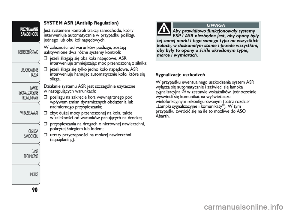 Abarth Punto 2012  Instrukcja obsługi (in Polish) 90
POZNAWANIESAMOCHODU
BEZPIECZE
ŃSTWO
URUCHOMIENIE I JAZDA
LAMPKI
SYGNALIZACYJNE I KOMUNIKATY
W RAZIE AWARII
OBS�UGA 
SAMOCHODU
DANE
TECHNICZNE
INDEKS
Aby prawidłowo funkcjonowały systemy
ESP i AS