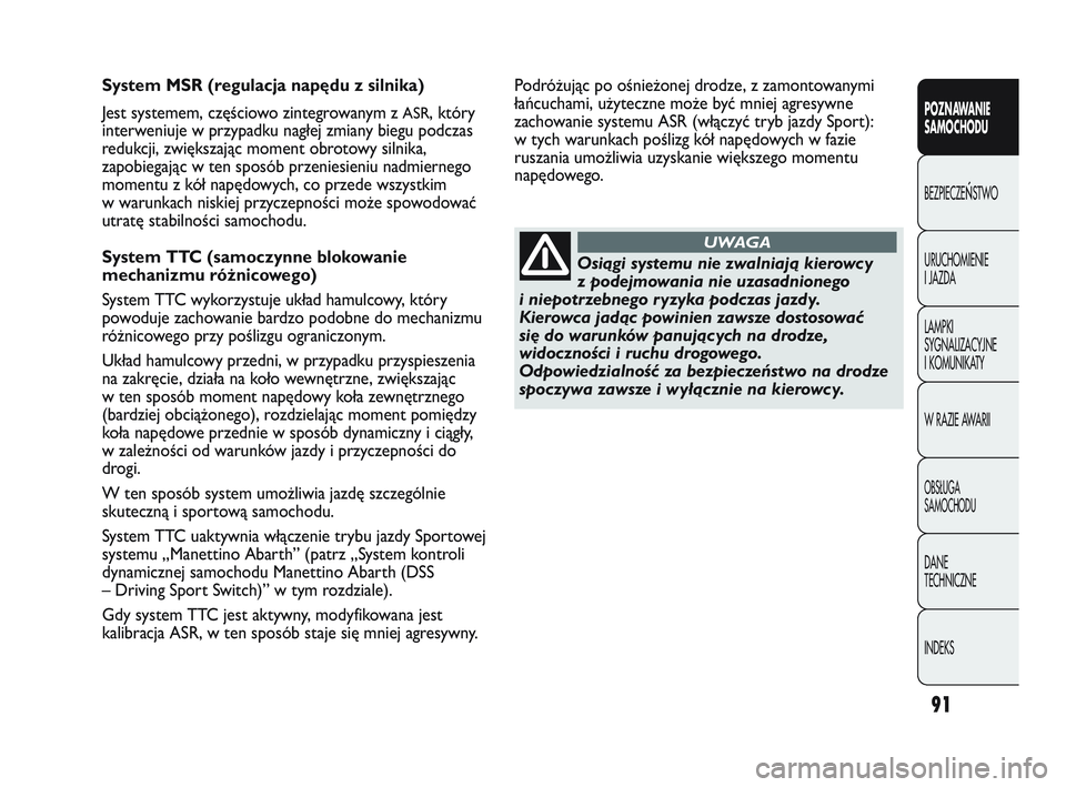 Abarth Punto 2012  Instrukcja obsługi (in Polish) 91
POZNAWANIE 
SAMOCHODU
BEZPIECZE
ŃSTWO
URUCHOMIENIE 
I JAZDA
LAMPKI 
SYGNALIZACYJNE 
I KOMUNIKATY
W RAZIE AWARII
OBS�UGA 
SAMOCHODU
DANE 
TECHNICZNE
INDEKS
System MSR (regulacja napędu z silnika)
