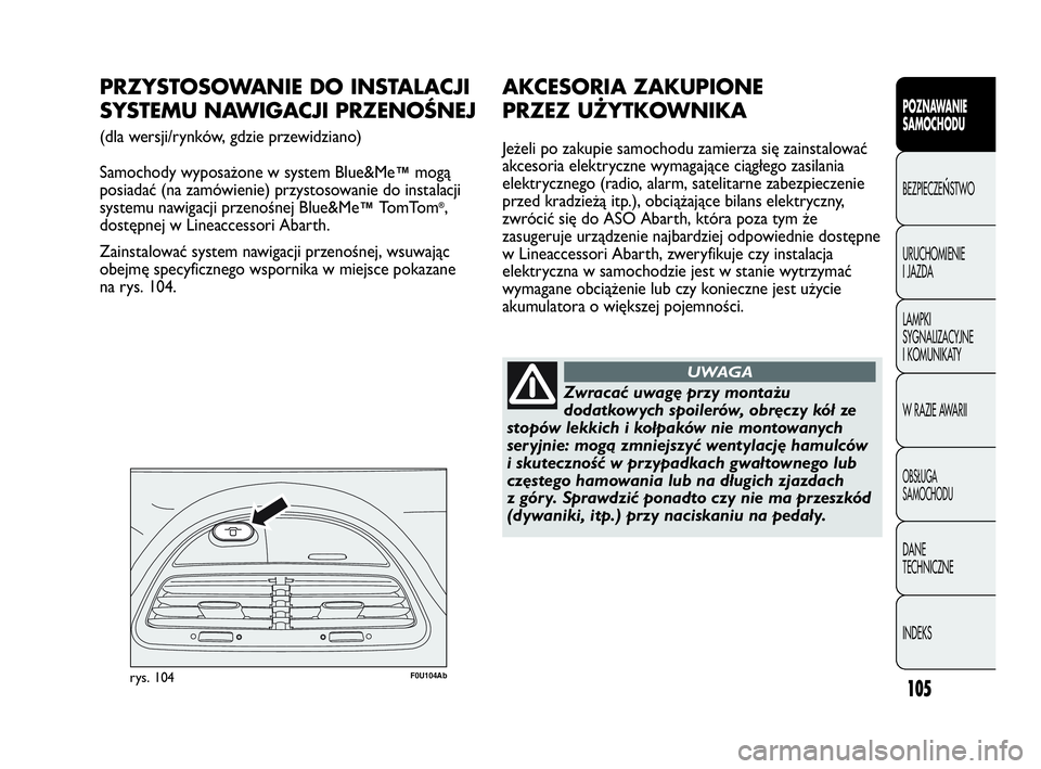 Abarth Punto 2020  Instrukcja obsługi (in Polish) 105
POZNAWANIE 
SAMOCHODU
BEZPIECZEŃSTWO
URUCHOMIENIE
I JAZDA
LAMPKI
SYGNALIZACYJNE
I KOMUNIKATY
W RAZIE AWARII
OBSŁUGA
SAMOCHODU
DANE
TECHNICZNE
INDEKS
F0U104Abrys. 104
PRZYSTOSOWANIE DO INSTALACJI