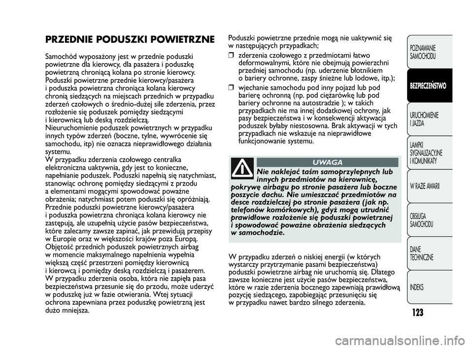Abarth Punto 2021  Instrukcja obsługi (in Polish) 123
Poduszki powietrzne przednie mogą nie uaktywnić się
w następujących przypadkach;
❒zderzenia czołowego z przedmiotami łatwo
deformowalnymi, które nie obejmują powierzchni
przedniej samoc
