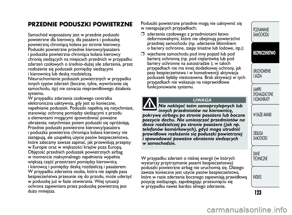 Abarth Punto 2020 Instrukcja obsługi (in Polish) 123
Poduszki powietrzne przednie mogą nie uaktywnić się
w następujących przypadkach;
❒zderzenia czołowego z przedmiotami łatwo
deformowalnymi, które nie obejmują powierzchni
przedniej samoc Abarth Punto 2020 Instrukcja obsługi (in Polish) 123
Poduszki powietrzne przednie mogą nie uaktywnić się
w następujących przypadkach;
❒zderzenia czołowego z przedmiotami łatwo
deformowalnymi, które nie obejmują powierzchni
przedniej samoc