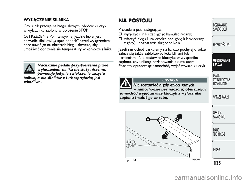 Abarth Punto 2020 Instrukcja obsługi (in Polish) 133
WYŁĄCZENIE SILNIKA
Gdy silnik pracuje na biegu jałowym, obrócić kluczyk
w wyłączniku zapłonu w położenie STOP.
OSTRZEŻENIE Po intensywnej jeździe lepiej jest
pozwolić silnikowi „zł Abarth Punto 2020 Instrukcja obsługi (in Polish) 133
WYŁĄCZENIE SILNIKA
Gdy silnik pracuje na biegu jałowym, obrócić kluczyk
w wyłączniku zapłonu w położenie STOP.
OSTRZEŻENIE Po intensywnej jeździe lepiej jest
pozwolić silnikowi „zł