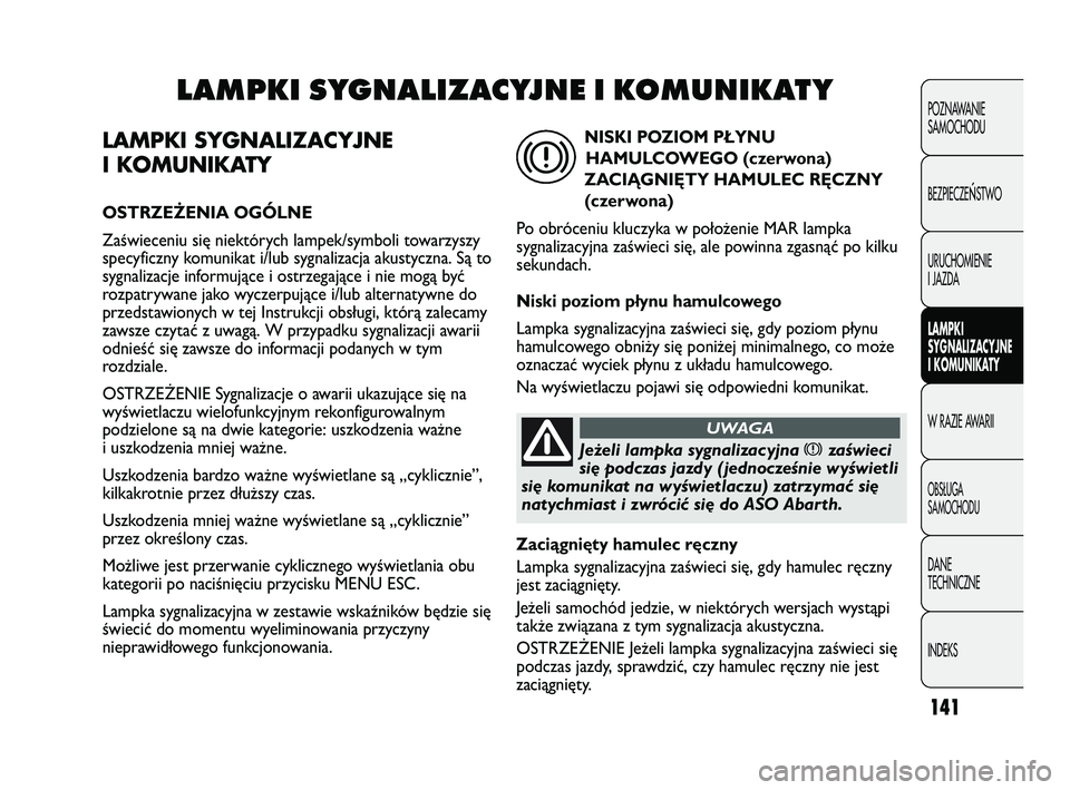 Abarth Punto 2020 Instrukcja obsługi (in Polish) 141
LAMPKI SYGNALIZACYJNE
I KOMUNIKATY
OSTRZEŻENIA OGÓLNE
Zaświeceniu się niektórych lampek/symboli towarzyszy
specyficzny komunikat i/lub sygnalizacja akustyczna. Są to
sygnalizacje informując Abarth Punto 2020 Instrukcja obsługi (in Polish) 141
LAMPKI SYGNALIZACYJNE
I KOMUNIKATY
OSTRZEŻENIA OGÓLNE
Zaświeceniu się niektórych lampek/symboli towarzyszy
specyficzny komunikat i/lub sygnalizacja akustyczna. Są to
sygnalizacje informując