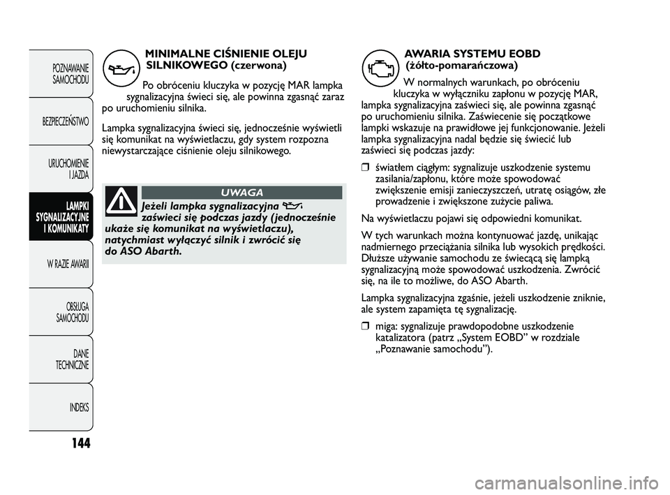 Abarth Punto 2020 Instrukcja obsługi (in Polish) 144
POZNAWANIE
SAMOCHODU
BEZPIECZE
ŃSTWO
URUCHOMIENIE
I JAZDA
LAMPKI
SYGNALIZACYJNE
I KOMUNIKATY
W RAZIE AWARII
OBSŁUGA
SAMOCHODU
DANE
TECHNICZNE
INDEKS
MINIMALNE CIŚNIENIE OLEJU
SILNIKOWEGO (czerw Abarth Punto 2020 Instrukcja obsługi (in Polish) 144
POZNAWANIE
SAMOCHODU
BEZPIECZE
ŃSTWO
URUCHOMIENIE
I JAZDA
LAMPKI
SYGNALIZACYJNE
I KOMUNIKATY
W RAZIE AWARII
OBSŁUGA
SAMOCHODU
DANE
TECHNICZNE
INDEKS
MINIMALNE CIŚNIENIE OLEJU
SILNIKOWEGO (czerw