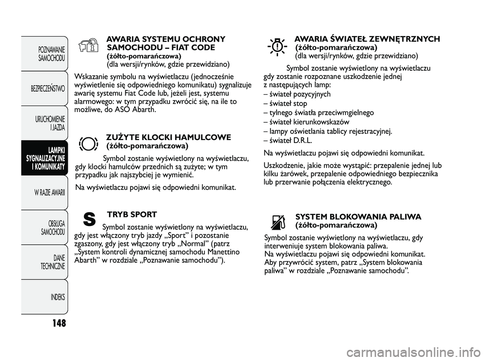 Abarth Punto 2020  Instrukcja obsługi (in Polish) 148
POZNAWANIE
SAMOCHODU
BEZPIECZE
ŃSTWO
URUCHOMIENIE
I JAZDA
LAMPKI
SYGNALIZACYJNE
I KOMUNIKATY
W RAZIE AWARII
OBSŁUGA
SAMOCHODU
DANE
TECHNICZNE
INDEKS
AWARIA SYSTEMU OCHRONY
SAMOCHODU – FIAT COD