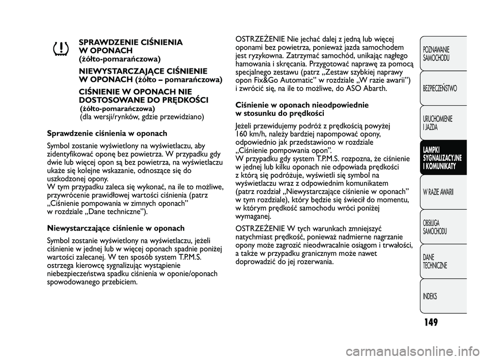 Abarth Punto 2014  Instrukcja obsługi (in Polish) 149
POZNAWANIE 
SAMOCHODU
BEZPIECZE
ŃSTWO
URUCHOMIENIE
I JAZDA
LAMPKI
SYGNALIZACYJNE
I KOMUNIKATY
W RAZIE AWARII
OBSŁUGA
SAMOCHODU
DANE
TECHNICZNE
INDEKS
SPRAWDZENIE CIŚNIENIA
W OPONACH 
(żółto-