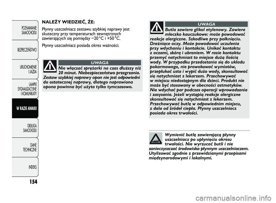 Abarth Punto 2014  Instrukcja obsługi (in Polish) Wymienić butlę zawierającą płynny
uszczelniacz po upłynięciu okresu
trwałości. Nie wyrzucać butli i nie
zanieczyszczać środowiska płynnym uszczelniaczem.
Utylizować zgodnie z przewidzian
