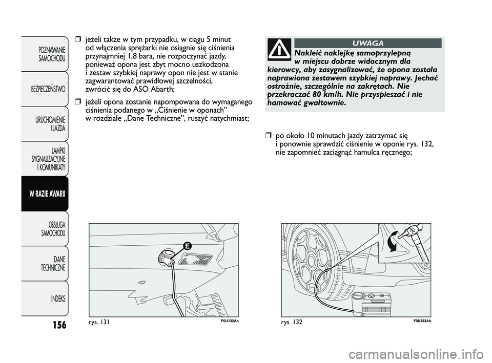 Abarth Punto 2014  Instrukcja obsługi (in Polish) 156
POZNAWANIE
SAMOCHODU
BEZPIECZE
ŃSTWO
URUCHOMIENIE
I JAZDA
LAMPKI
SYGNALIZACYJNE
I KOMUNIKATY
W RAZIE AWARII
OBSŁUGA
SAMOCHODU
DANE
TECHNICZNE
INDEKS
F0U133Abrys. 132
❒po około 10 minutach jaz