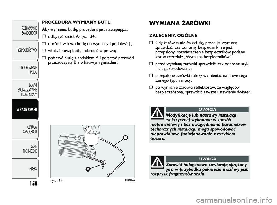 Abarth Punto 2020 Instrukcja obsługi (in Polish) WYMIANA ŻARÓWKI
ZALECENIA OGÓLNE
❒Gdy żarówka nie świeci się, przed jej wymianą
sprawdzić, czy odnośny bezpiecznik nie jest
przepalony: rozmieszczenie bezpieczników podane
jest w rozdzial Abarth Punto 2020 Instrukcja obsługi (in Polish) WYMIANA ŻARÓWKI
ZALECENIA OGÓLNE
❒Gdy żarówka nie świeci się, przed jej wymianą
sprawdzić, czy odnośny bezpiecznik nie jest
przepalony: rozmieszczenie bezpieczników podane
jest w rozdzial