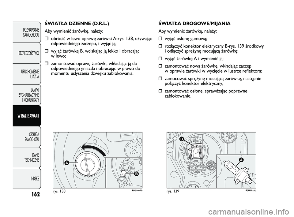 Abarth Punto 2020 Instrukcja obsługi (in Polish) 162
F0U140Abrys. 138
ŚWIATŁA DZIENNE (D.R.L.)
Aby wymienić żarówkę, należy:
❒obrócić w lewo oprawę żarówki A-rys. 138, używając
odpowiedniego zaczepu, i wyjąć ją;
❒wyjąć żarów Abarth Punto 2020 Instrukcja obsługi (in Polish) 162
F0U140Abrys. 138
ŚWIATŁA DZIENNE (D.R.L.)
Aby wymienić żarówkę, należy:
❒obrócić w lewo oprawę żarówki A-rys. 138, używając
odpowiedniego zaczepu, i wyjąć ją;
❒wyjąć żarów