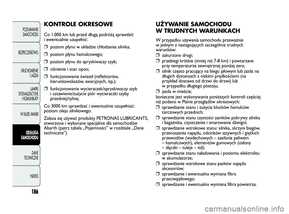 Abarth Punto 2020 Instrukcja obsługi (in Polish) 186
UŻYWANIE SAMOCHODU
W TRUDNYCH WARUNKACH
W przypadku używania samochodu przeważnie
w jednym z następujących szczególnie trudnych
warunków:
❒zakurzone drogi;
❒przebiegi krótkie (mniej n Abarth Punto 2020 Instrukcja obsługi (in Polish) 186
UŻYWANIE SAMOCHODU
W TRUDNYCH WARUNKACH
W przypadku używania samochodu przeważnie
w jednym z następujących szczególnie trudnych
warunków:
❒zakurzone drogi;
❒przebiegi krótkie (mniej n
