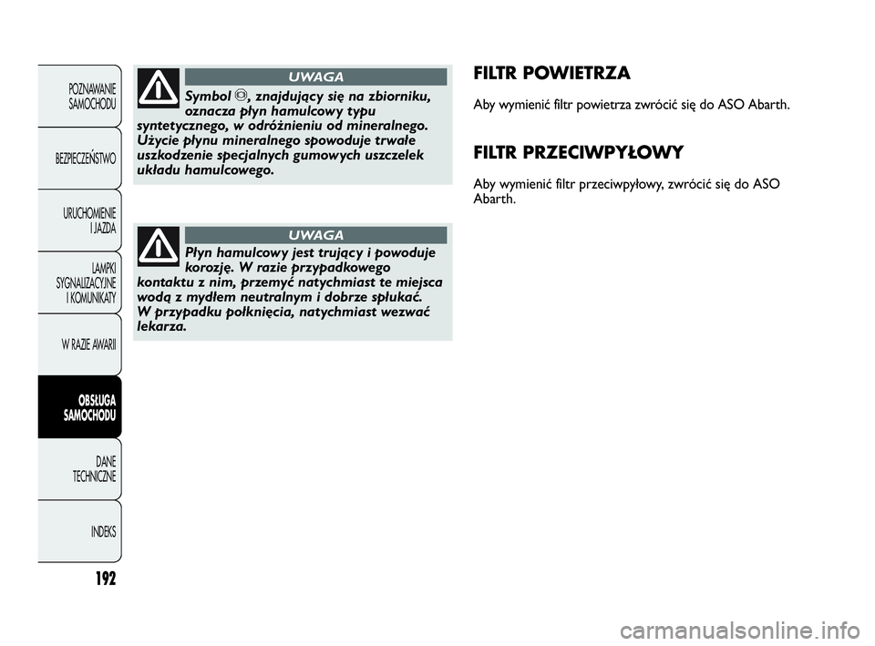 Abarth Punto 2020 Instrukcja obsługi (in Polish) 192
POZNAWANIE
SAMOCHODU
BEZPIECZE
ŃSTWO
URUCHOMIENIE
I JAZDA
LAMPKI
SYGNALIZACYJNE
I KOMUNIKATY
W RAZIE AWARII
OBSŁUGA
SAMOCHODU
DANE
TECHNICZNE
INDEKS
FILTR POWIETRZA
Aby wymienić filtr powietrz Abarth Punto 2020 Instrukcja obsługi (in Polish) 192
POZNAWANIE
SAMOCHODU
BEZPIECZE
ŃSTWO
URUCHOMIENIE
I JAZDA
LAMPKI
SYGNALIZACYJNE
I KOMUNIKATY
W RAZIE AWARII
OBSŁUGA
SAMOCHODU
DANE
TECHNICZNE
INDEKS
FILTR POWIETRZA
Aby wymienić filtr powietrz