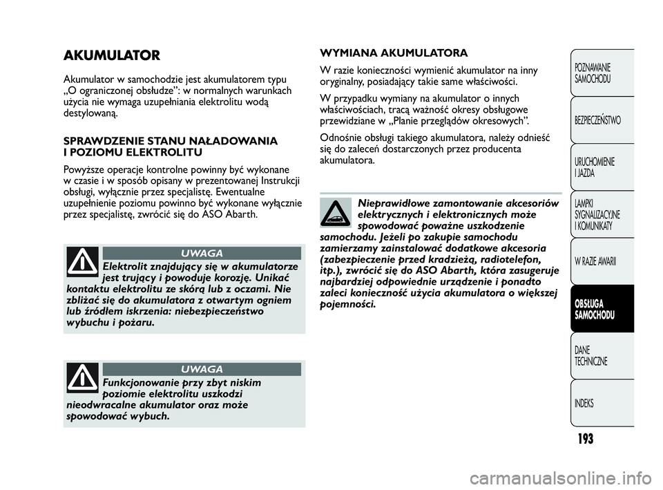 Abarth Punto 2020 Instrukcja obsługi (in Polish) 193
POZNAWANIE
SAMOCHODU
BEZPIECZE
ŃSTWO
URUCHOMIENIE
I JAZDA
LAMPKI
SYGNALIZACYJNE
I KOMUNIKATY
W RAZIE AWARII
OBSŁUGA
SAMOCHODU
DANE
TECHNICZNE
INDEKS
AKUMULATOR
Akumulator w samochodzie jest aku Abarth Punto 2020 Instrukcja obsługi (in Polish) 193
POZNAWANIE
SAMOCHODU
BEZPIECZE
ŃSTWO
URUCHOMIENIE
I JAZDA
LAMPKI
SYGNALIZACYJNE
I KOMUNIKATY
W RAZIE AWARII
OBSŁUGA
SAMOCHODU
DANE
TECHNICZNE
INDEKS
AKUMULATOR
Akumulator w samochodzie jest aku