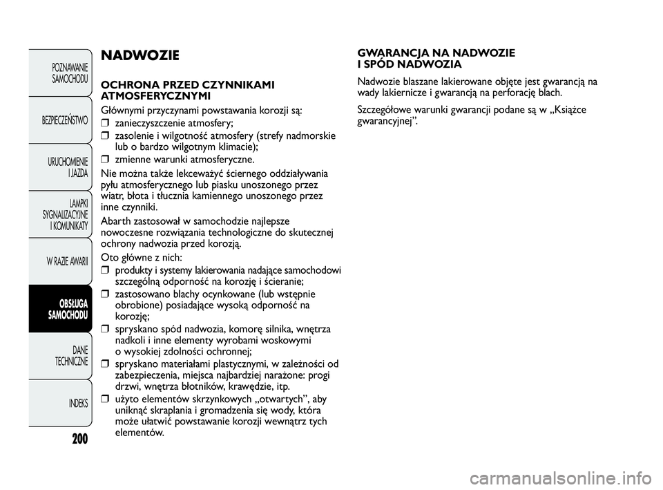 Abarth Punto 2020 Instrukcja obsługi (in Polish) 200
GWARANCJA NA NADWOZIE
I SPÓD NADWOZIA
Nadwozie blaszane lakierowane objęte jest gwarancją na
wady lakiernicze i gwarancją na perforację blach.
Szczegółowe warunki gwarancji podane są w Abarth Punto 2020 Instrukcja obsługi (in Polish) 200
GWARANCJA NA NADWOZIE
I SPÓD NADWOZIA
Nadwozie blaszane lakierowane objęte jest gwarancją na
wady lakiernicze i gwarancją na perforację blach.
Szczegółowe warunki gwarancji podane są w