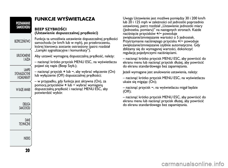 Abarth Punto 2013  Instrukcja obsługi (in Polish) CONOSCENZA
DELLA 
VETTURA
20
POZNAWANIE
SAMOCHODU
BEZPIECZEŃSTWO
URUCHOMIENIE
I JAZDA
LAMPKI
SYGNALIZACYJNE
I KOMUNIKATY
W RAZIE AWARII
OBSŁUGA
SAMOCHODU
DANE
TECHNICZNE
INDEKS
FUNKCJE WYŚWIETLACZA