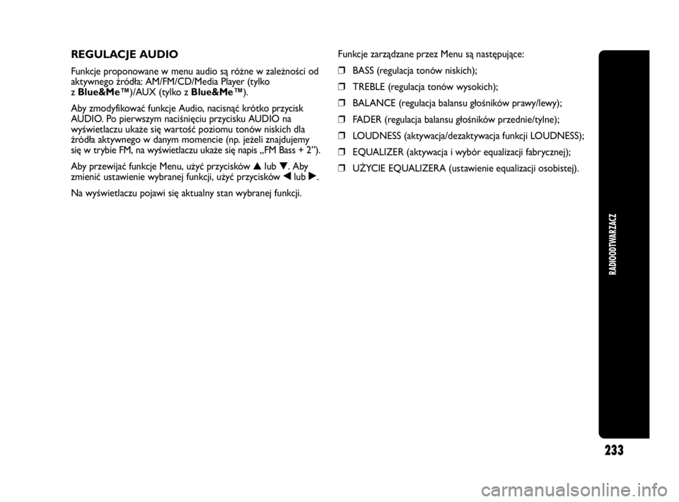 Abarth Punto 2021  Instrukcja obsługi (in Polish) 233
RADIOODTWARZACZ
REGULACJE AUDIO
Funkcje proponowane w menu audio są różne w zależności od
aktywnego źródła: AM/FM/CD/Media Player (tylko
zBlue&Me™)/AUX (tylko zBlue&Me™).
Aby zmodyfiko