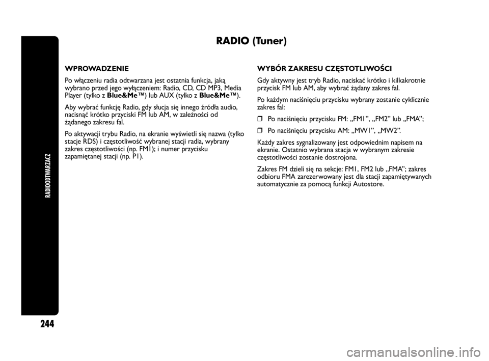 Abarth Punto 2021  Instrukcja obsługi (in Polish) RADIOODTWARZACZ
244
RADIO (Tuner)
WPROWADZENIE
Po włączeniu radia odtwarzana jest ostatnia funkcja, jaką
wybrano przed jego wyłączeniem: Radio, CD, CD MP3, Media
Player (tylko zBlue&Me™) lub AU