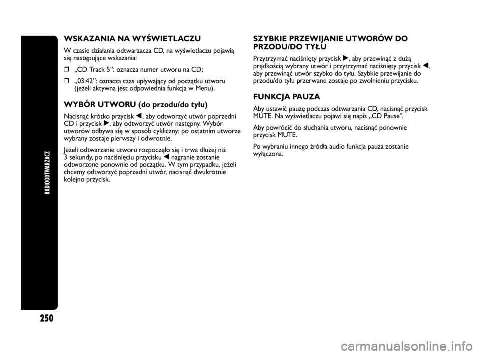 Abarth Punto 2020 Instrukcja obsługi (in Polish) RADIOODTWARZACZ
250
WSKAZANIA NA WYŚWIETLACZU
W czasie działania odtwarzacza CD, na wyświetlaczu pojawią
się następujące wskazania:
❒„CD Track 5”: oznacza numer utworu na CD;
❒„03:42 Abarth Punto 2020 Instrukcja obsługi (in Polish) RADIOODTWARZACZ
250
WSKAZANIA NA WYŚWIETLACZU
W czasie działania odtwarzacza CD, na wyświetlaczu pojawią
się następujące wskazania:
❒„CD Track 5”: oznacza numer utworu na CD;
❒„03:42
