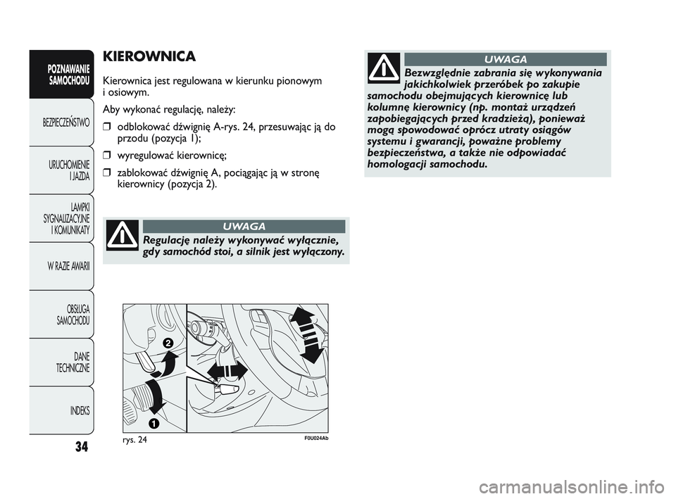 Abarth Punto 2019  Instrukcja obsługi (in Polish) Regulację należy wykonywać wyłącznie,
gdy samochód stoi, a silnik jest wyłączony.
UWAGA
34
KIEROWNICA
Kierownica jest regulowana w kierunku pionowym
i osiowym.
Aby wykonać regulację, należy