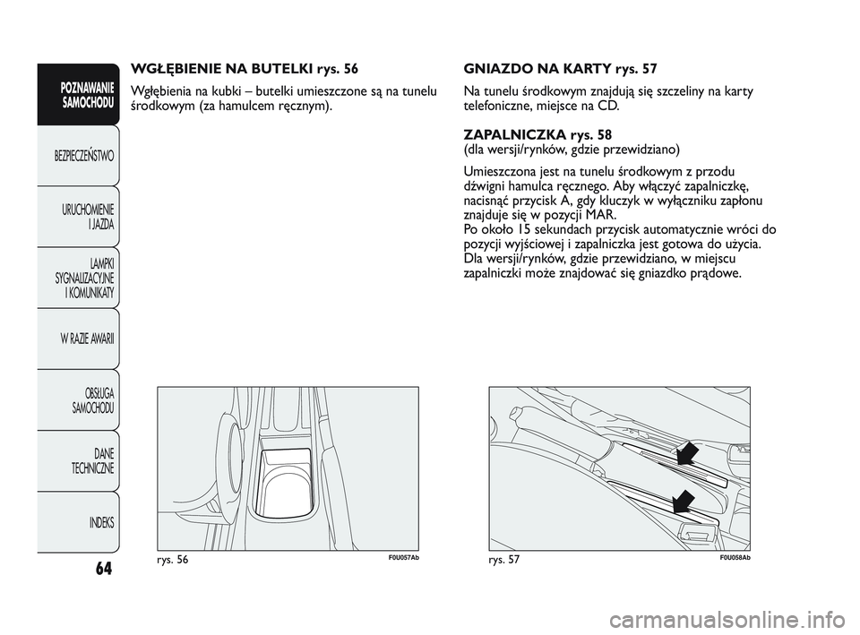 Abarth Punto 2020 Instrukcja obsługi (in Polish) 64
POZNAWANIE
SAMOCHODU
BEZPIECZEŃSTWO
URUCHOMIENIE
I JAZDA
LAMPKI
SYGNALIZACYJNE
I KOMUNIKATY
W RAZIE AWARII
OBSŁUGA
SAMOCHODU
DANE
TECHNICZNE
INDEKS
F0U057Abrys. 56
WGŁĘBIENIE NA BUTELKI rys. 56 Abarth Punto 2020 Instrukcja obsługi (in Polish) 64
POZNAWANIE
SAMOCHODU
BEZPIECZEŃSTWO
URUCHOMIENIE
I JAZDA
LAMPKI
SYGNALIZACYJNE
I KOMUNIKATY
W RAZIE AWARII
OBSŁUGA
SAMOCHODU
DANE
TECHNICZNE
INDEKS
F0U057Abrys. 56
WGŁĘBIENIE NA BUTELKI rys. 56